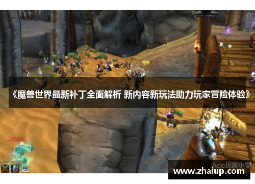 《魔兽世界最新补丁全面解析 新内容新玩法助力玩家冒险体验》